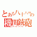 とある八十八ｍｍの機関銃砲（アハトアハト）