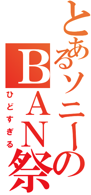 とあるソニーのＢＡＮ祭Ⅱ（ひどすぎる）