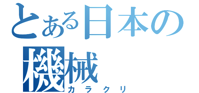 とある日本の機械（カラクリ）