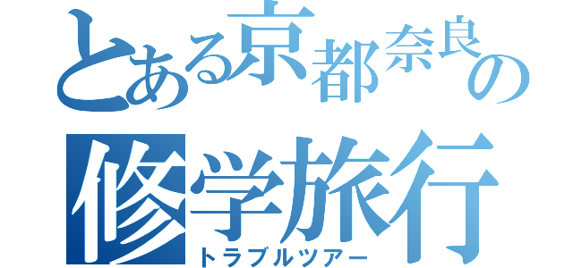 とある京都奈良への修学旅行（トラブルツアー）