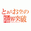 とあるお空の臨界突破（メルトダウン）