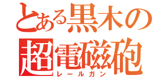 とある黒木の超電磁砲（レールガン）