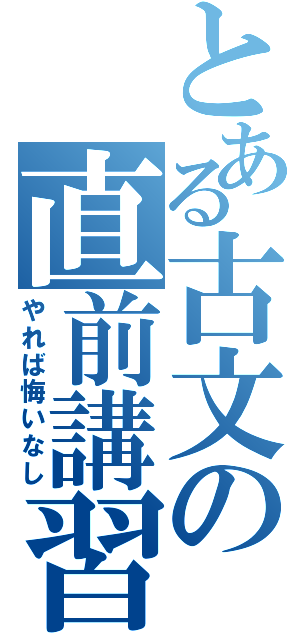 とある古文の直前講習（やれば悔いなし）