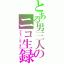 とある男三人のニコ生録（やちゅ、とむ、きむ）