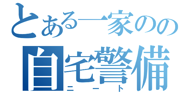 とある一家のの自宅警備員（ニート）