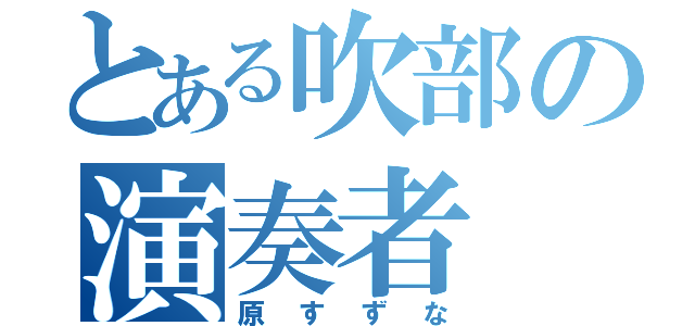 とある吹部の演奏者（原すずな）