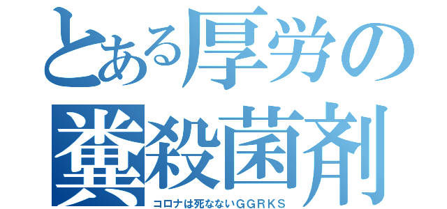 とある厚労の糞殺菌剤（コロナは死なないＧＧＲＫＳ）