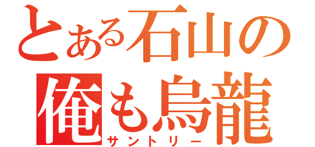 とある石山の俺も烏龍茶ｗｗ（サントリー）