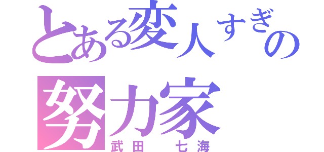 とある変人すぎの努力家（武田 七海）