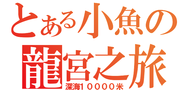 とある小魚の龍宮之旅（深海１００００米）