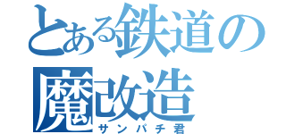 とある鉄道の魔改造（サンパチ君）