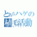 とあるハゲの植毛活動（リーブ２１）