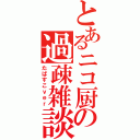 とあるニコ厨の過疎雑談（たばすこｖｅｒ）