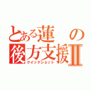 とある蓮の後方支援Ⅱ（クイックショット）