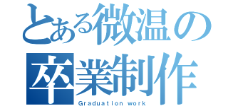 とある微温の卒業制作（Ｇｒａｄｕａｔｉｏｎ ｗｏｒｋ）