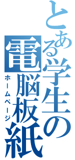 とある学生の電脳板紙（ホームページ）