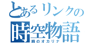 とあるリンクの時空物語（時のオカリナ）