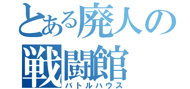 とある廃人の戦闘館（バトルハウス）