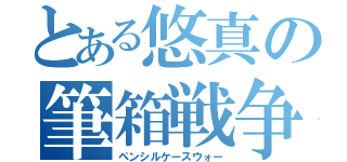 とある悠真の筆箱戦争（ペンシルケースウォー）