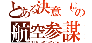 とある決意（信念）の航空参謀（マイ伝 スタースクリーム）