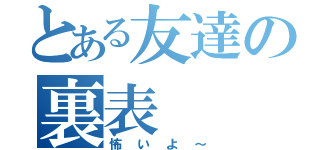 とある友達の裏表（怖いよ～）