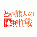 とある熊人の極秘作戦（捕食計画）