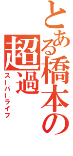 とある橋本の超過（スーパーライフ）