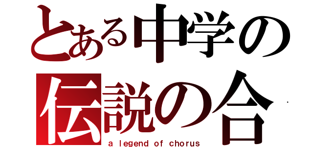 とある中学の伝説の合唱（ａ ｌｅｇｅｎｄ ｏｆ ｃｈｏｒｕｓ）