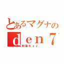 とあるマグナのｄｅｎ７（剣聖Ｋａｚ．）