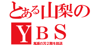 とある山梨のＹＢＳ（鬼滅の刃２期を放送）