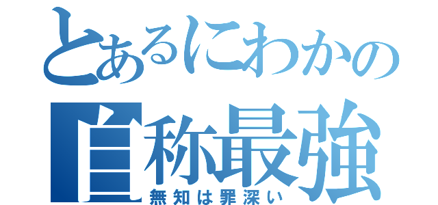 とあるにわかの自称最強（無知は罪深い）