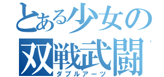 とある少女の双戦武闘（ダブルアーツ）