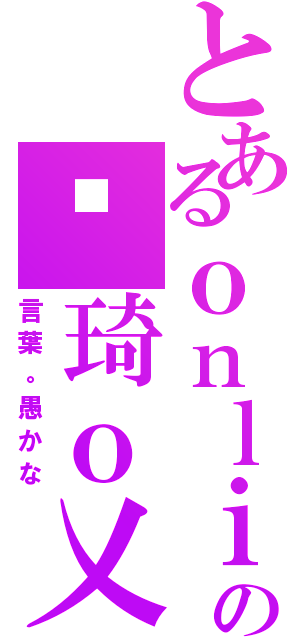 とあるｏｎｌｉｎｅを実行するの傻琦ｏ乂（言葉。愚かな）