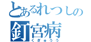 とあるれつしの釘宮病（くぎゅうう）