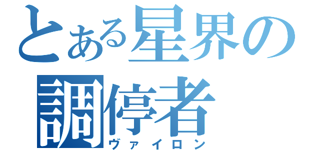 とある星界の調停者（ヴァイロン）