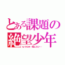 とある課題の絶望少年（もうだめ…死にたい…）