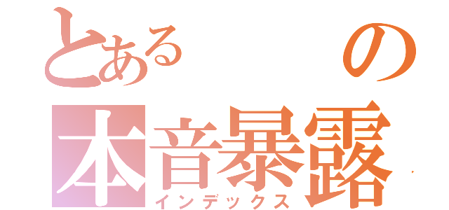 とあるの本音暴露（インデックス）