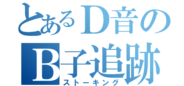 とあるＤ音のＢ子追跡（ストーキング）