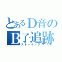 とあるＤ音のＢ子追跡（ストーキング）