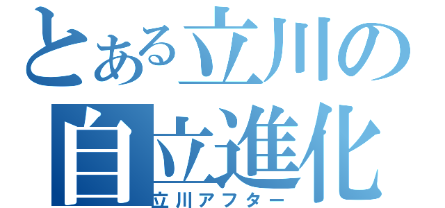 とある立川の自立進化（立川アフター）