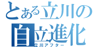 とある立川の自立進化（立川アフター）