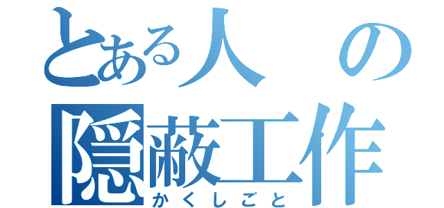 とある人の隠蔽工作（かくしごと）