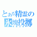 とある精霊の氷塊投擲（凍傷注意）