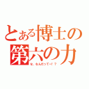 とある博士の第六の力だよ（な、なんだってー！？）