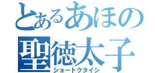 とあるあほの聖徳太子（ショートクタイシ）