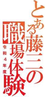 とある藤三の職場体験（令和４年度）