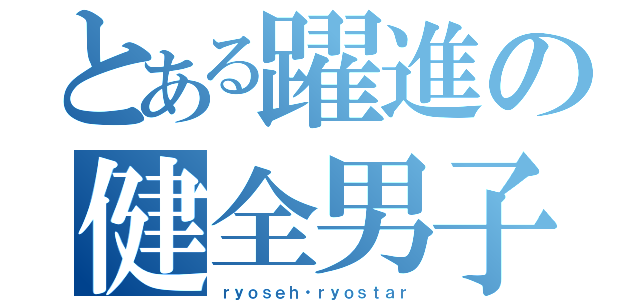 とある躍進の健全男子（ｒｙｏｓｅｈ・ｒｙｏｓｔａｒ）