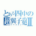 とある四中の超翼子砲Ⅱ（ツバコガン）