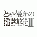 とある優介の雑談放送Ⅱ（ゆっくりしていってね！）