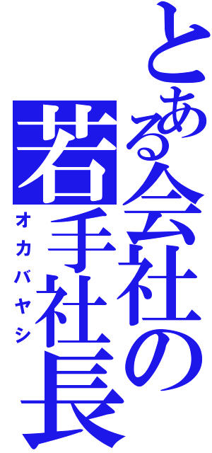 とある会社の若手社長（オカバヤシ）